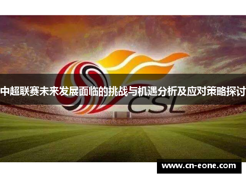 中超联赛未来发展面临的挑战与机遇分析及应对策略探讨