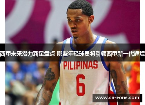 西甲未来潜力新星盘点 哪些年轻球员将引领西甲新一代辉煌