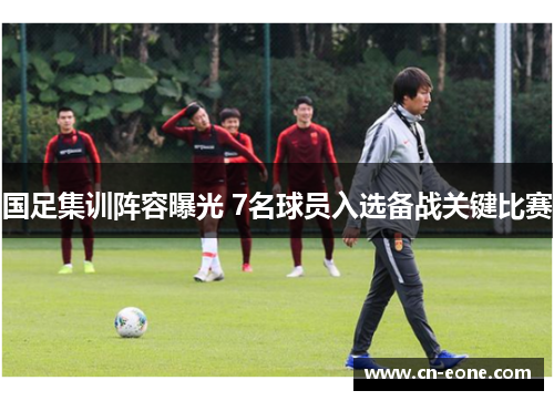 国足集训阵容曝光 7名球员入选备战关键比赛