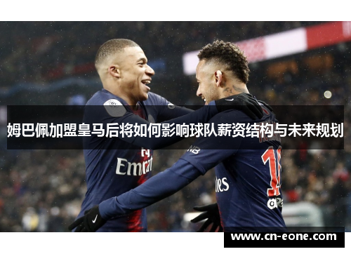 姆巴佩加盟皇马后将如何影响球队薪资结构与未来规划