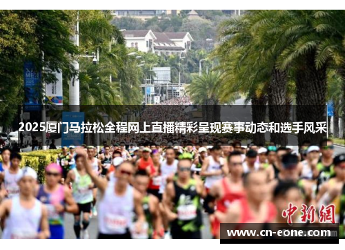 2025厦门马拉松全程网上直播精彩呈现赛事动态和选手风采