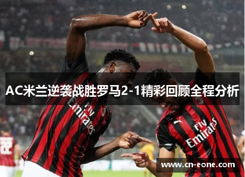 AC米兰逆袭战胜罗马2-1精彩回顾全程分析