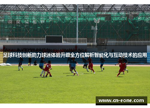 足球科技创新助力球迷体验升级全方位解析智能化与互动技术的应用