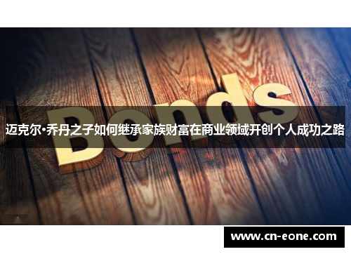 迈克尔·乔丹之子如何继承家族财富在商业领域开创个人成功之路