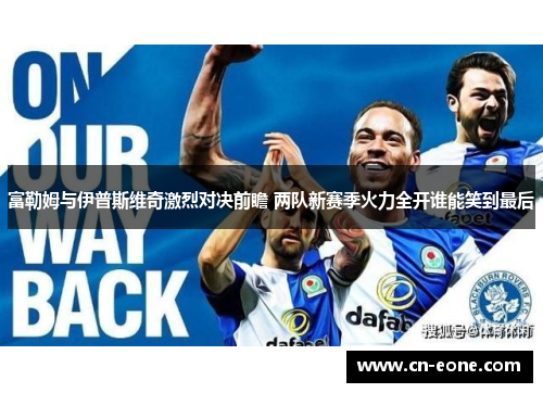 富勒姆与伊普斯维奇激烈对决前瞻 两队新赛季火力全开谁能笑到最后