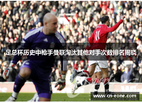 足总杯历史中枪手曼联淘汰其他对手次数排名揭晓