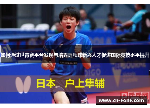 如何通过世青赛平台发现与培养乒乓球新兴人才促进国际竞技水平提升