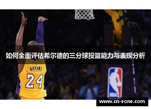 如何全面评估希尔德的三分球投篮能力与表现分析