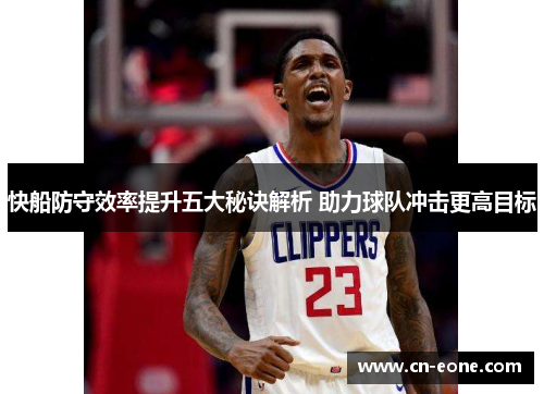快船防守效率提升五大秘诀解析 助力球队冲击更高目标