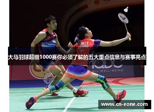 大马羽球超级1000赛你必须了解的五大重点信息与赛事亮点