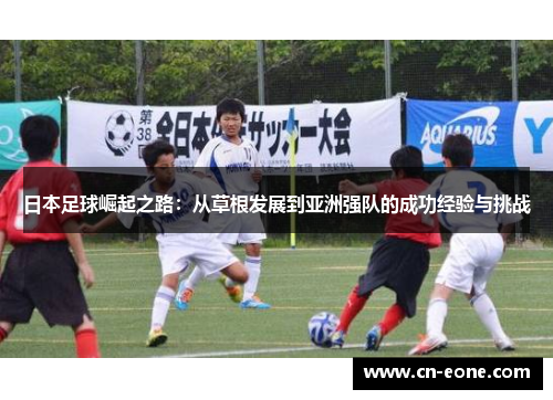 日本足球崛起之路：从草根发展到亚洲强队的成功经验与挑战