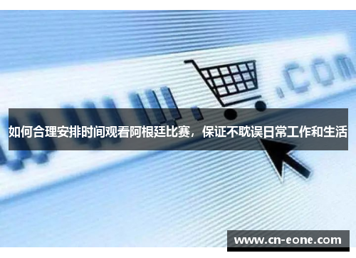 如何合理安排时间观看阿根廷比赛，保证不耽误日常工作和生活