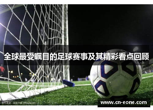 全球最受瞩目的足球赛事及其精彩看点回顾