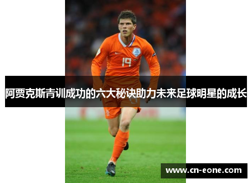 阿贾克斯青训成功的六大秘诀助力未来足球明星的成长