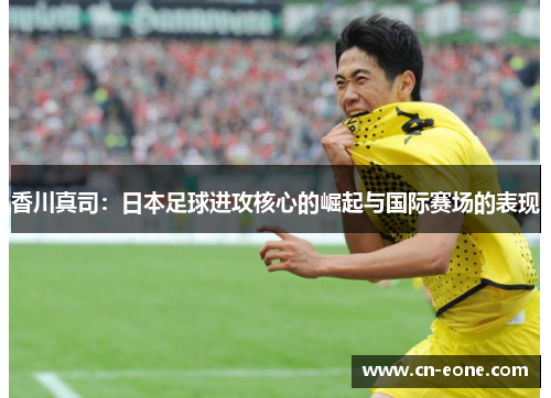 香川真司：日本足球进攻核心的崛起与国际赛场的表现