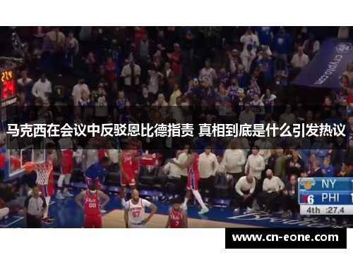 马克西在会议中反驳恩比德指责 真相到底是什么引发热议