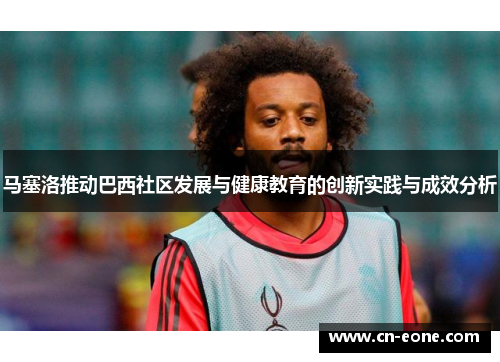 马塞洛推动巴西社区发展与健康教育的创新实践与成效分析