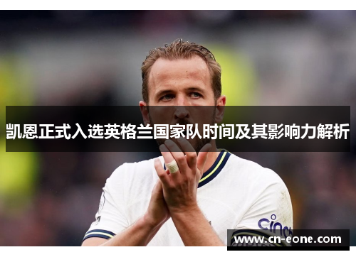 凯恩正式入选英格兰国家队时间及其影响力解析