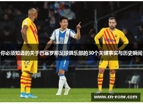 你必须知道的关于巴塞罗那足球俱乐部的30个关键事实与历史瞬间