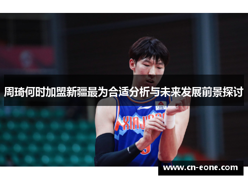 周琦何时加盟新疆最为合适分析与未来发展前景探讨