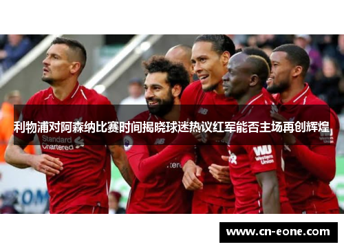 利物浦对阿森纳比赛时间揭晓球迷热议红军能否主场再创辉煌