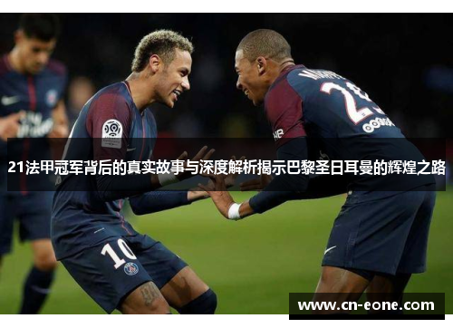 21法甲冠军背后的真实故事与深度解析揭示巴黎圣日耳曼的辉煌之路 21法甲冠军背后的真实故事与深度解析揭示巴黎圣日耳曼的辉煌之路