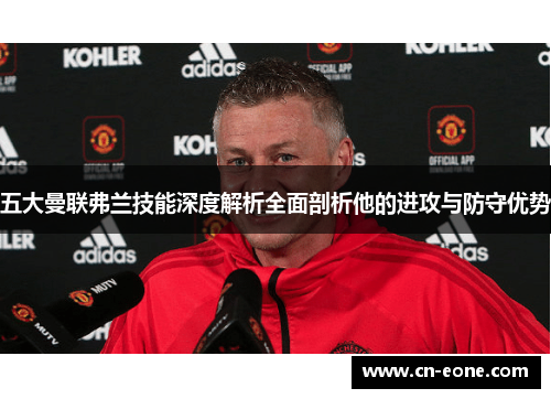 五大曼联弗兰技能深度解析全面剖析他的进攻与防守优势 五大曼联弗兰技能深度解析全面剖析他的进攻与防守优势