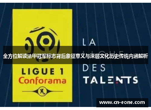 全方位解读法甲冠军标志背后象征意义与深层文化历史传统内涵解析 全方位解读法甲冠军标志背后象征意义与深层文化历史传统内涵解析