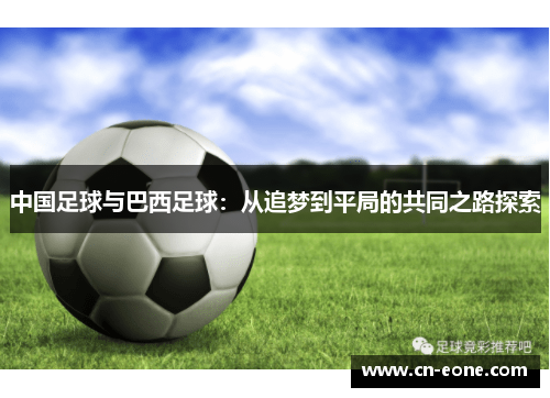 中国足球与巴西足球:从追梦到平局的共同之路探索 中国足球与巴西足球:从追梦到平局的共同之路探索