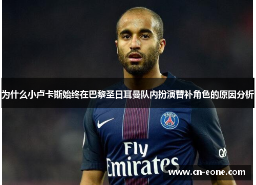 为什么小卢卡斯始终在巴黎圣日耳曼队内扮演替补角色的原因分析 为什么小卢卡斯始终在巴黎圣日耳曼队内扮演替补角色的原因分析