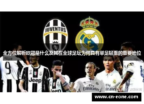 全方位解析欧冠是什么及其在全球足坛为何具有举足轻重的重要地位 全方位解析欧冠是什么及其在全球足坛为何具有举足轻重的重要地位