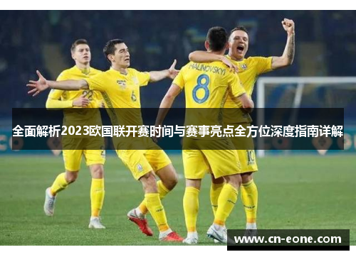 全面解析2023欧国联开赛时间与赛事亮点全方位深度指南详解 全面解析2023欧国联开赛时间与赛事亮点全方位深度指南详解