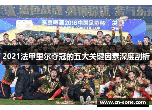 2021法甲里尔夺冠的五大关键因素深度剖析 2021法甲里尔夺冠的五大关键因素深度剖析