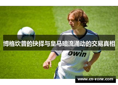 博格坎普的抉择与皇马暗流涌动的交易真相