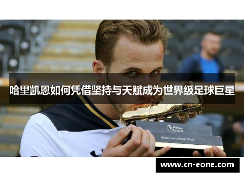哈里凯恩如何凭借坚持与天赋成为世界级足球巨星