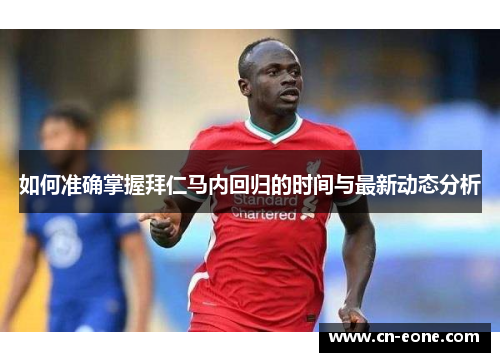 如何准确掌握拜仁马内回归的时间与最新动态分析