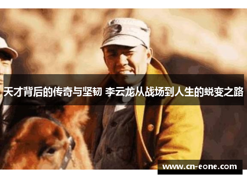 天才背后的传奇与坚韧 李云龙从战场到人生的蜕变之路