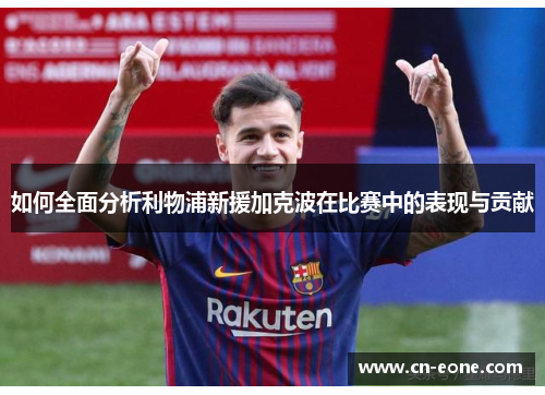 如何全面分析利物浦新援加克波在比赛中的表现与贡献