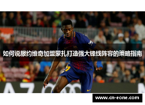 如何说服约维奇加盟蒙扎打造强大锋线阵容的策略指南