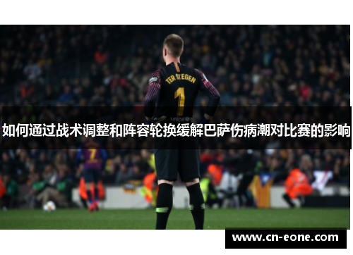 如何通过战术调整和阵容轮换缓解巴萨伤病潮对比赛的影响