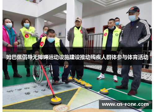 姆巴佩倡导无障碍运动设施建设推动残疾人群体参与体育活动