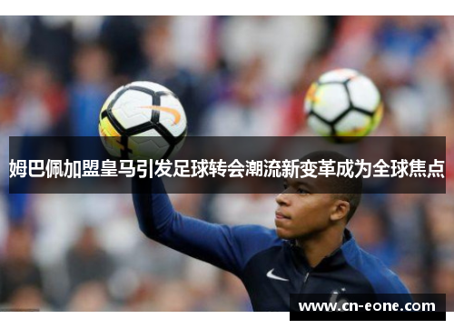 姆巴佩加盟皇马引发足球转会潮流新变革成为全球焦点