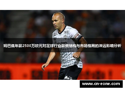 姆巴佩年薪2500万欧元对足球行业薪资结构与市场格局的深远影响分析 姆巴佩年薪2500万欧元对足球行业薪资结构与市场格局的深远影响分析