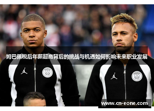 姆巴佩税后年薪超高背后的挑战与机遇如何影响未来职业发展