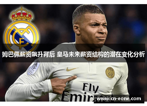 姆巴佩薪资飙升背后 皇马未来薪资结构的潜在变化分析