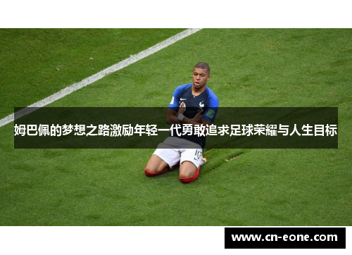 姆巴佩的梦想之路激励年轻一代勇敢追求足球荣耀与人生目标 姆巴佩的梦想之路激励年轻一代勇敢追求足球荣耀与人生目标