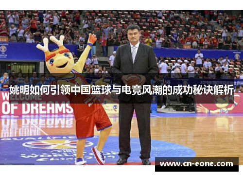 姚明如何引领中国篮球与电竞风潮的成功秘诀解析