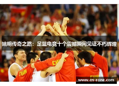 姚明传奇之路:足篮电竞十个震撼瞬间见证不朽辉煌 姚明传奇之路:足篮电竞十个震撼瞬间见证不朽辉煌