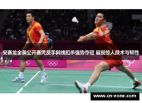 安赛龙全英公开赛凭反手斜线扣杀强势夺冠 展现惊人技术与韧性