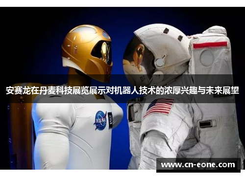 安赛龙在丹麦科技展览展示对机器人技术的浓厚兴趣与未来展望